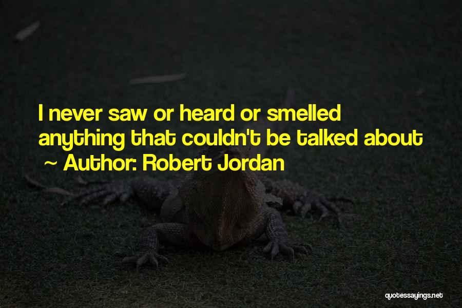 Robert Jordan Quotes: I Never Saw Or Heard Or Smelled Anything That Couldn't Be Talked About