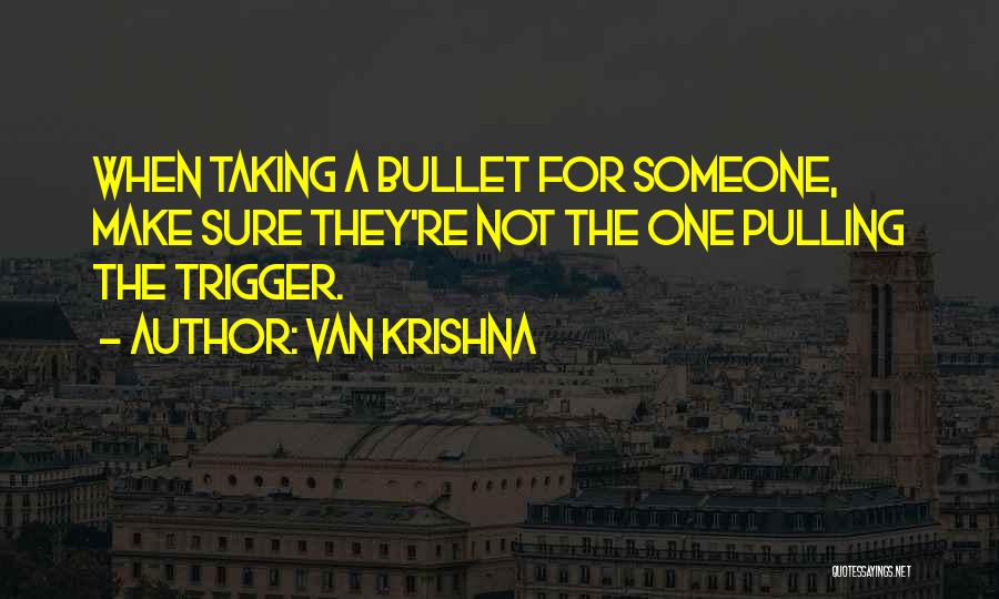 Van Krishna Quotes: When Taking A Bullet For Someone, Make Sure They're Not The One Pulling The Trigger.