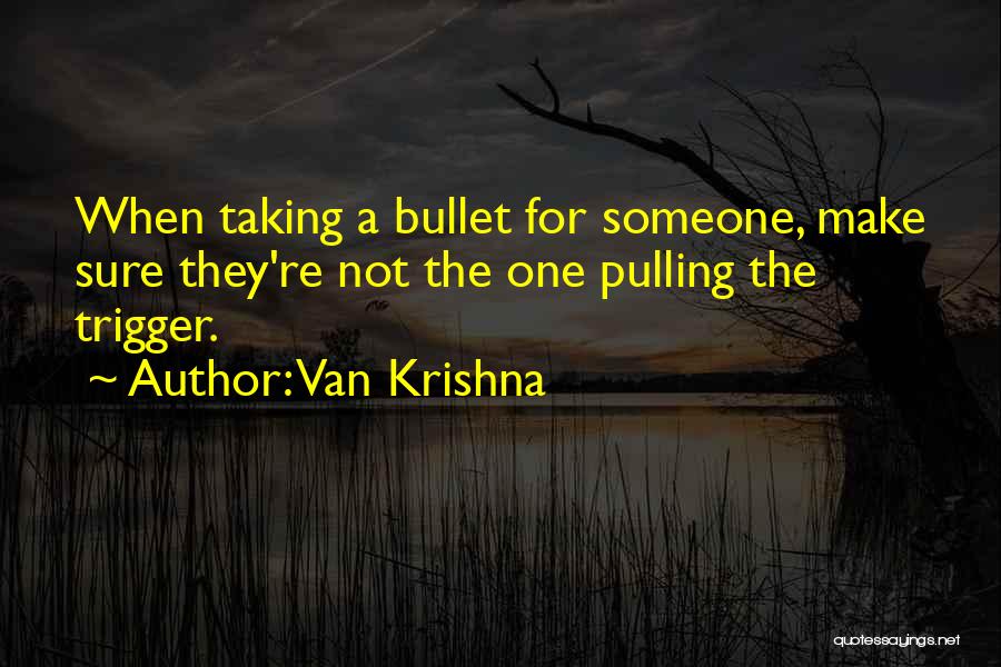 Van Krishna Quotes: When Taking A Bullet For Someone, Make Sure They're Not The One Pulling The Trigger.