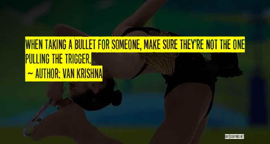 Van Krishna Quotes: When Taking A Bullet For Someone, Make Sure They're Not The One Pulling The Trigger.