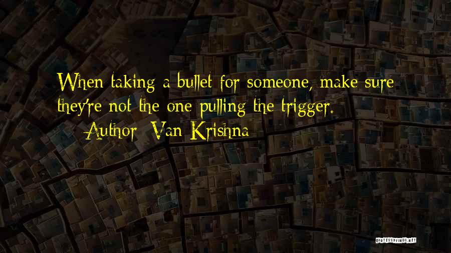 Van Krishna Quotes: When Taking A Bullet For Someone, Make Sure They're Not The One Pulling The Trigger.