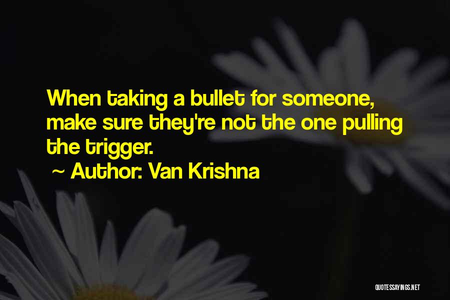 Van Krishna Quotes: When Taking A Bullet For Someone, Make Sure They're Not The One Pulling The Trigger.