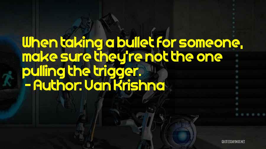 Van Krishna Quotes: When Taking A Bullet For Someone, Make Sure They're Not The One Pulling The Trigger.