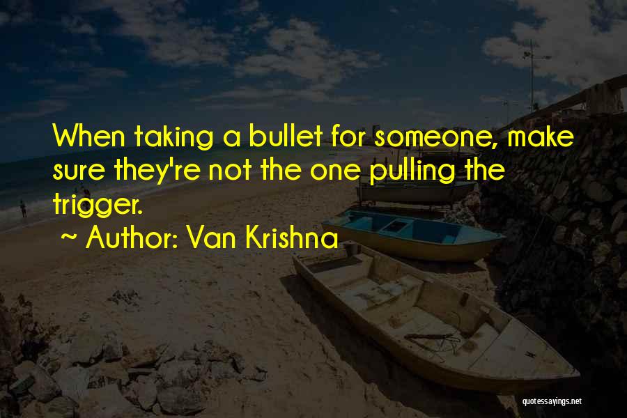 Van Krishna Quotes: When Taking A Bullet For Someone, Make Sure They're Not The One Pulling The Trigger.