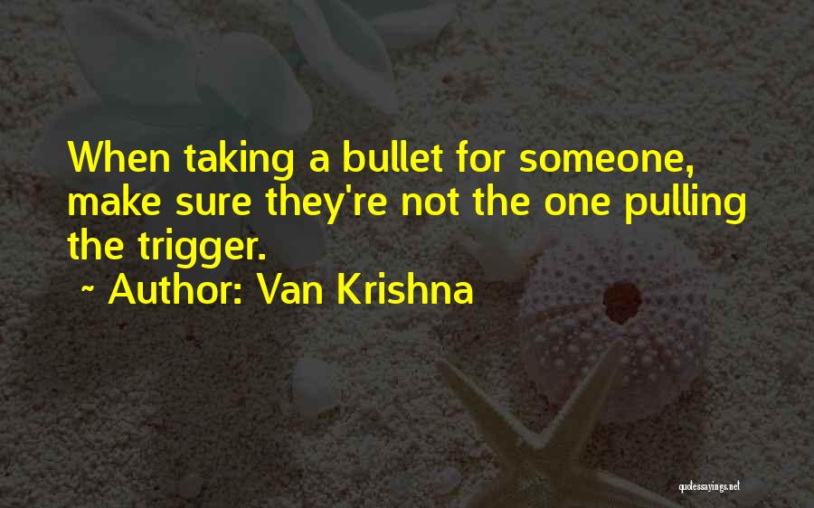 Van Krishna Quotes: When Taking A Bullet For Someone, Make Sure They're Not The One Pulling The Trigger.