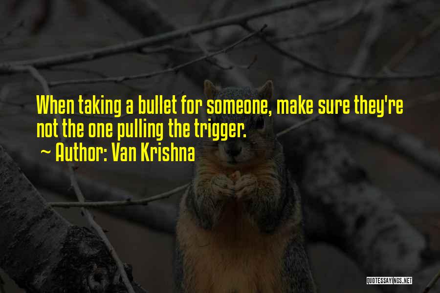 Van Krishna Quotes: When Taking A Bullet For Someone, Make Sure They're Not The One Pulling The Trigger.