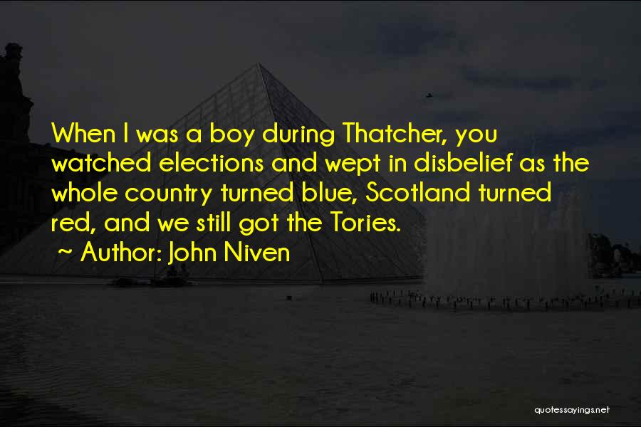 John Niven Quotes: When I Was A Boy During Thatcher, You Watched Elections And Wept In Disbelief As The Whole Country Turned Blue,