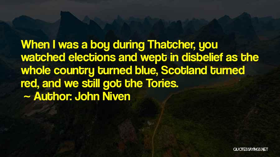 John Niven Quotes: When I Was A Boy During Thatcher, You Watched Elections And Wept In Disbelief As The Whole Country Turned Blue,