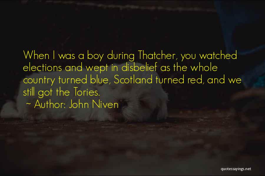 John Niven Quotes: When I Was A Boy During Thatcher, You Watched Elections And Wept In Disbelief As The Whole Country Turned Blue,