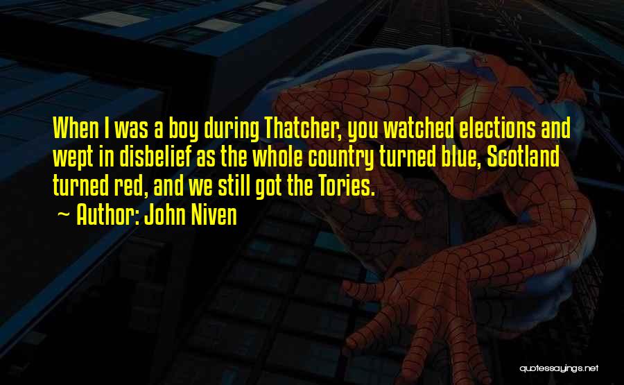 John Niven Quotes: When I Was A Boy During Thatcher, You Watched Elections And Wept In Disbelief As The Whole Country Turned Blue,