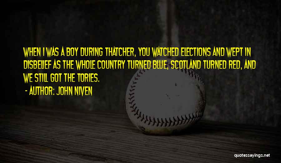 John Niven Quotes: When I Was A Boy During Thatcher, You Watched Elections And Wept In Disbelief As The Whole Country Turned Blue,