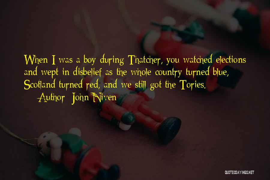John Niven Quotes: When I Was A Boy During Thatcher, You Watched Elections And Wept In Disbelief As The Whole Country Turned Blue,