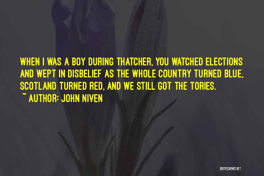 John Niven Quotes: When I Was A Boy During Thatcher, You Watched Elections And Wept In Disbelief As The Whole Country Turned Blue,