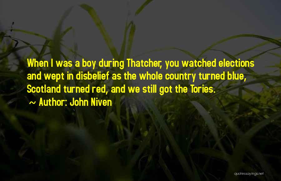 John Niven Quotes: When I Was A Boy During Thatcher, You Watched Elections And Wept In Disbelief As The Whole Country Turned Blue,