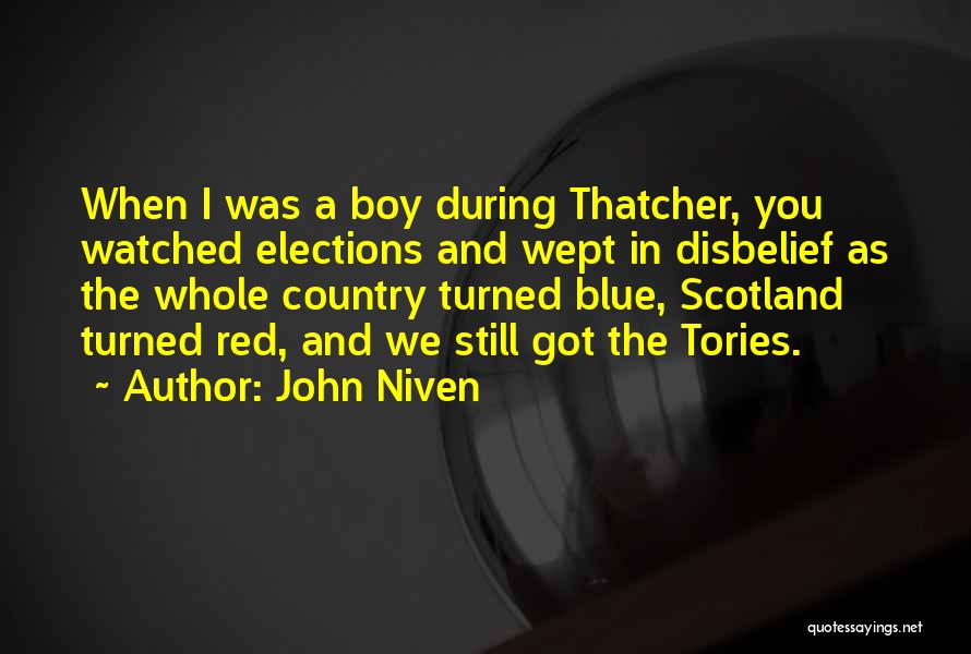 John Niven Quotes: When I Was A Boy During Thatcher, You Watched Elections And Wept In Disbelief As The Whole Country Turned Blue,