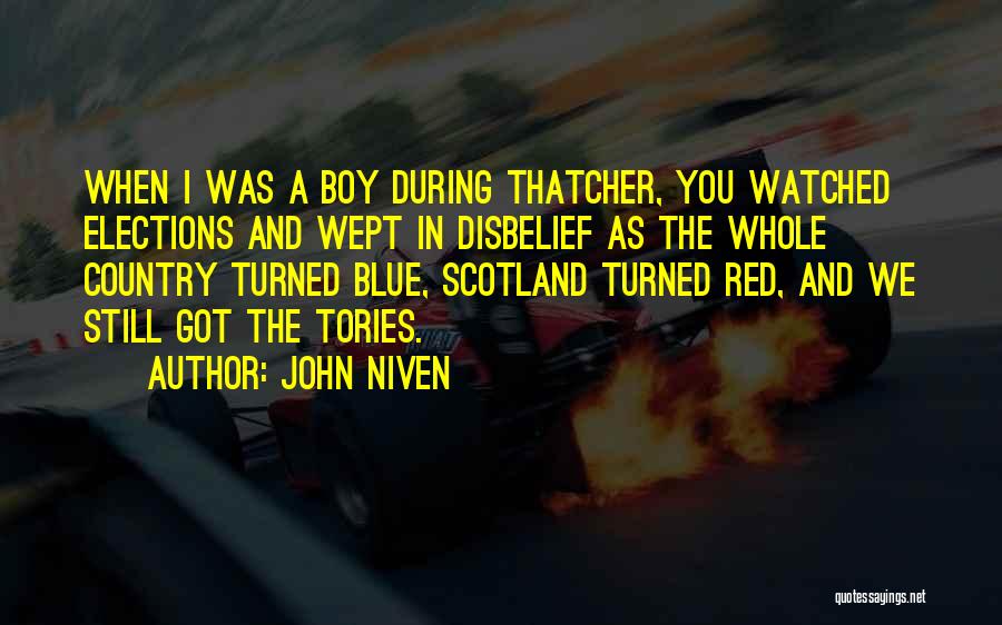 John Niven Quotes: When I Was A Boy During Thatcher, You Watched Elections And Wept In Disbelief As The Whole Country Turned Blue,