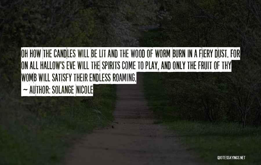 Solange Nicole Quotes: Oh How The Candles Will Be Lit And The Wood Of Worm Burn In A Fiery Dust. For On All