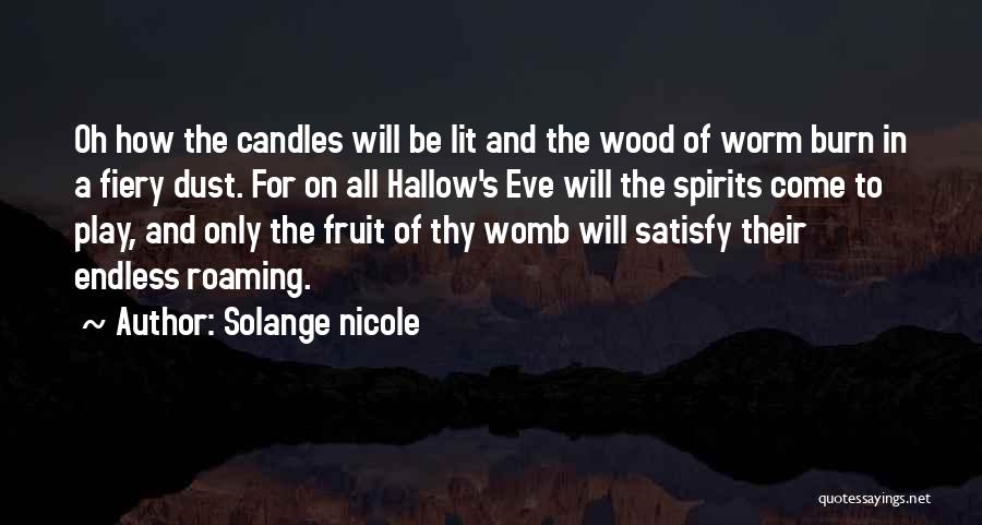 Solange Nicole Quotes: Oh How The Candles Will Be Lit And The Wood Of Worm Burn In A Fiery Dust. For On All