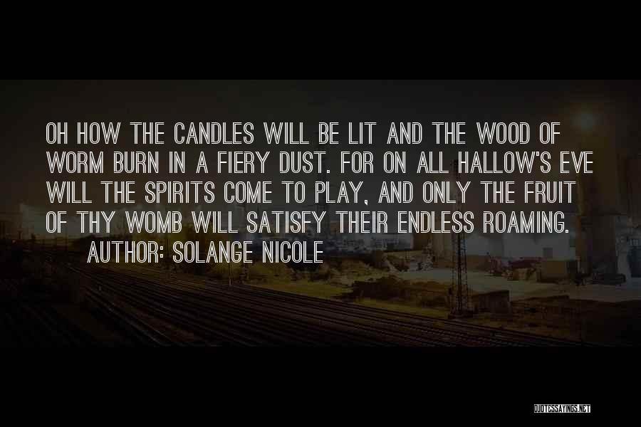 Solange Nicole Quotes: Oh How The Candles Will Be Lit And The Wood Of Worm Burn In A Fiery Dust. For On All