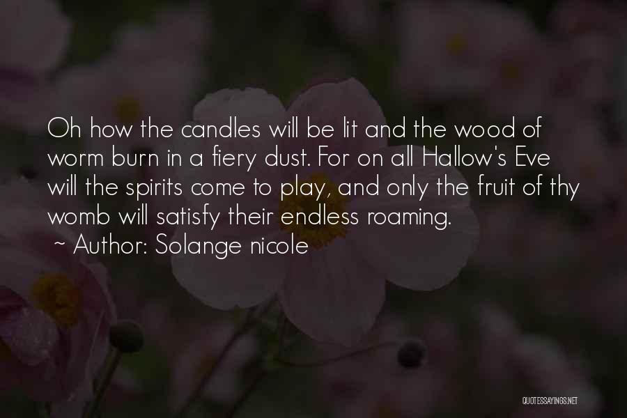 Solange Nicole Quotes: Oh How The Candles Will Be Lit And The Wood Of Worm Burn In A Fiery Dust. For On All