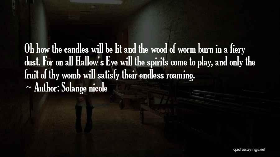 Solange Nicole Quotes: Oh How The Candles Will Be Lit And The Wood Of Worm Burn In A Fiery Dust. For On All