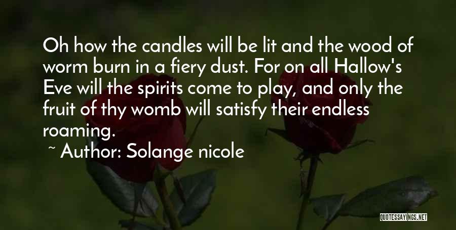 Solange Nicole Quotes: Oh How The Candles Will Be Lit And The Wood Of Worm Burn In A Fiery Dust. For On All