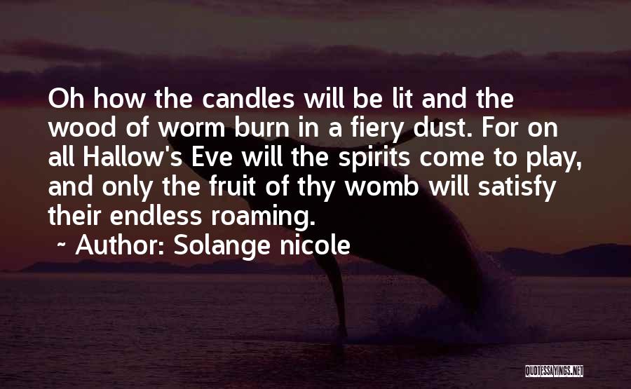 Solange Nicole Quotes: Oh How The Candles Will Be Lit And The Wood Of Worm Burn In A Fiery Dust. For On All