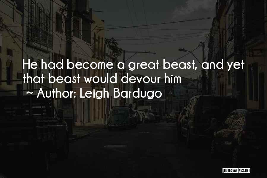 Leigh Bardugo Quotes: He Had Become A Great Beast, And Yet That Beast Would Devour Him