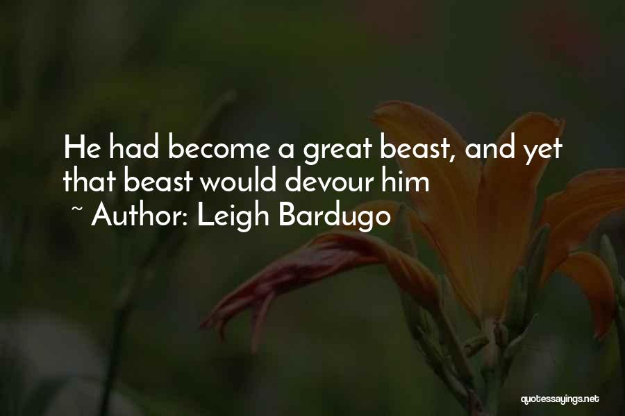 Leigh Bardugo Quotes: He Had Become A Great Beast, And Yet That Beast Would Devour Him