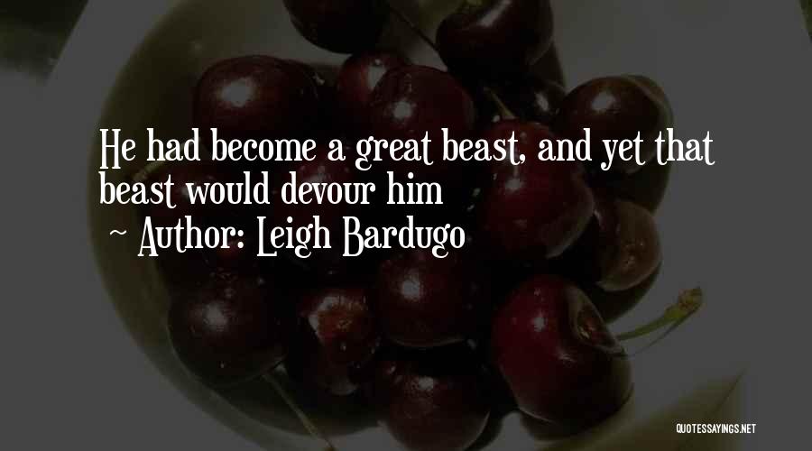 Leigh Bardugo Quotes: He Had Become A Great Beast, And Yet That Beast Would Devour Him