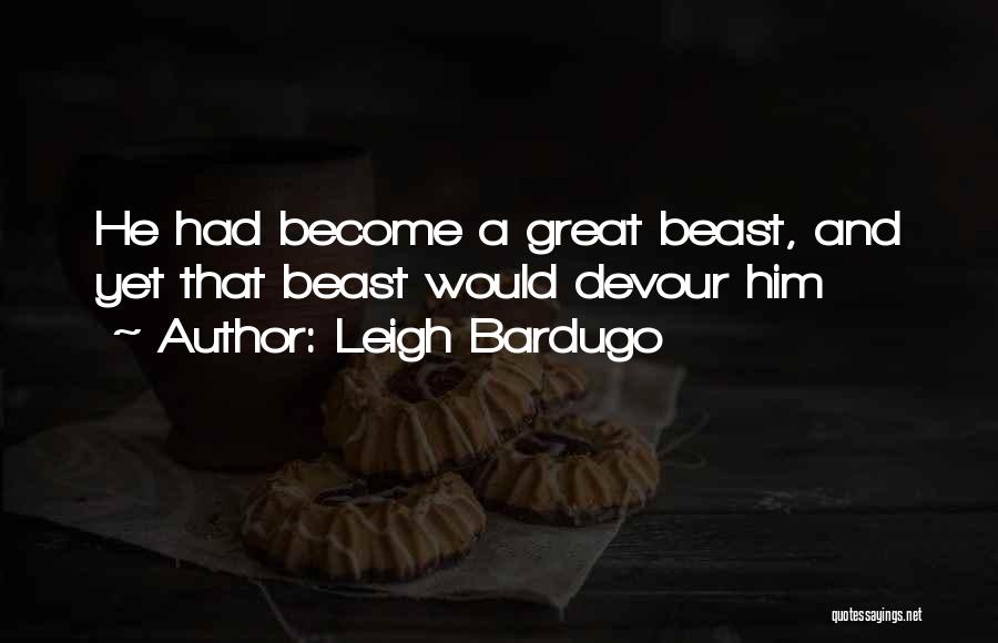 Leigh Bardugo Quotes: He Had Become A Great Beast, And Yet That Beast Would Devour Him