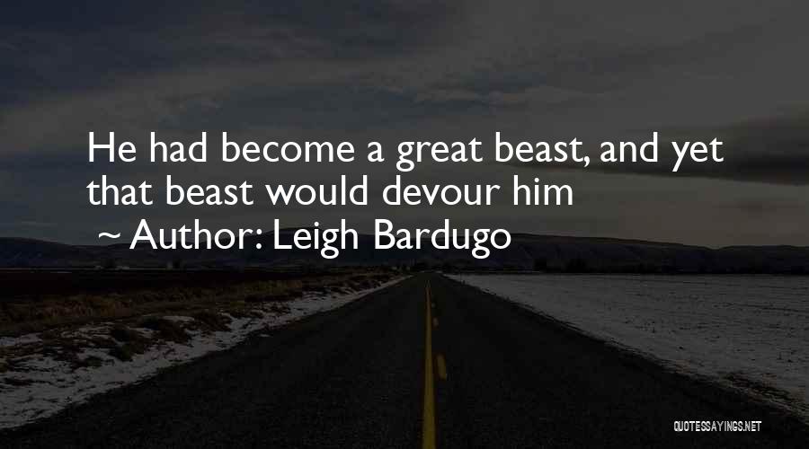 Leigh Bardugo Quotes: He Had Become A Great Beast, And Yet That Beast Would Devour Him
