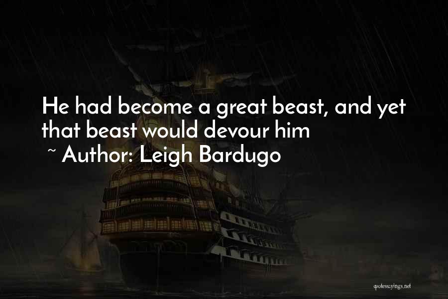 Leigh Bardugo Quotes: He Had Become A Great Beast, And Yet That Beast Would Devour Him