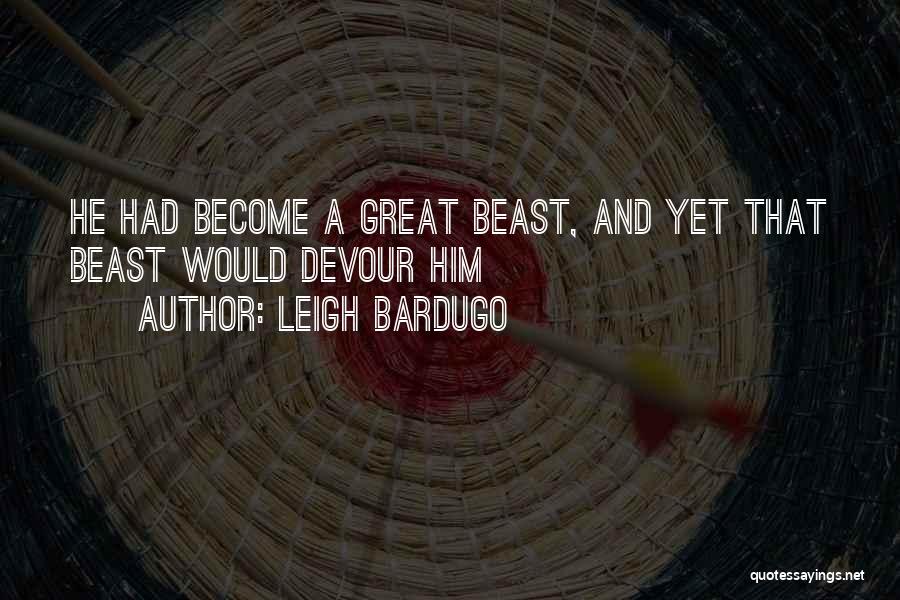 Leigh Bardugo Quotes: He Had Become A Great Beast, And Yet That Beast Would Devour Him