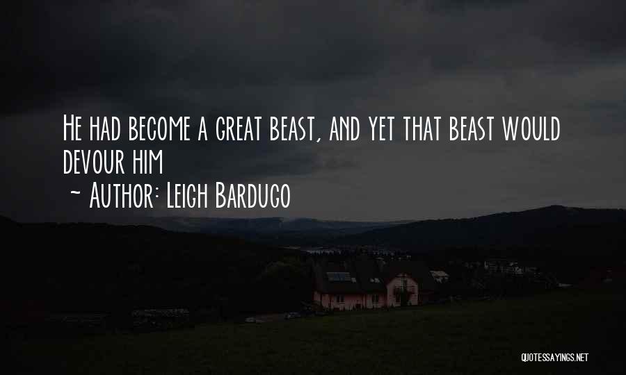 Leigh Bardugo Quotes: He Had Become A Great Beast, And Yet That Beast Would Devour Him