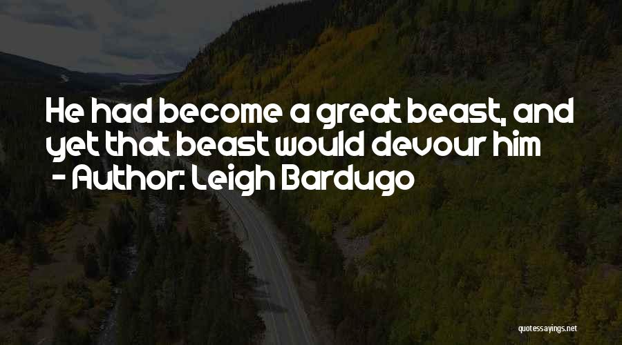 Leigh Bardugo Quotes: He Had Become A Great Beast, And Yet That Beast Would Devour Him