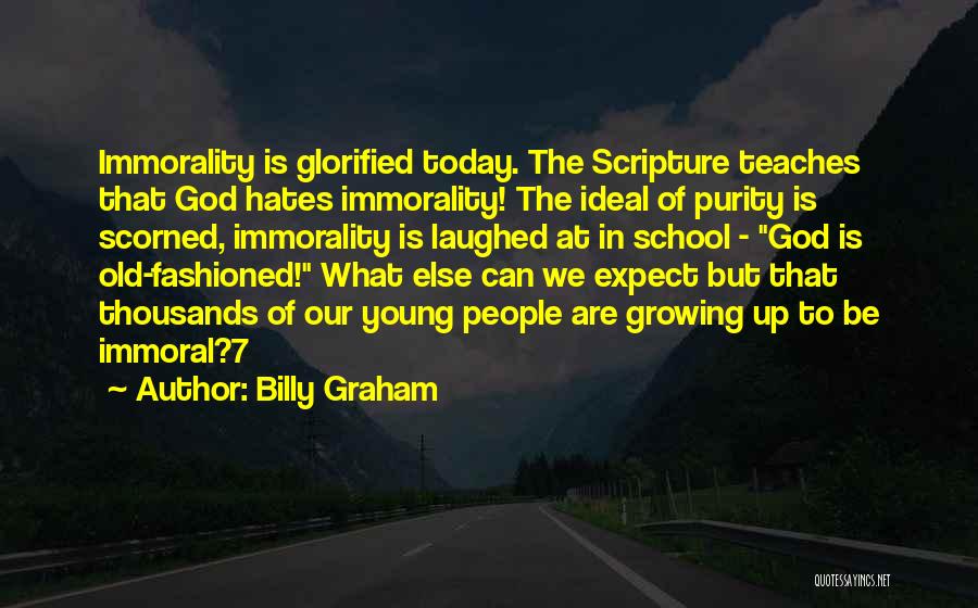 Billy Graham Quotes: Immorality Is Glorified Today. The Scripture Teaches That God Hates Immorality! The Ideal Of Purity Is Scorned, Immorality Is Laughed