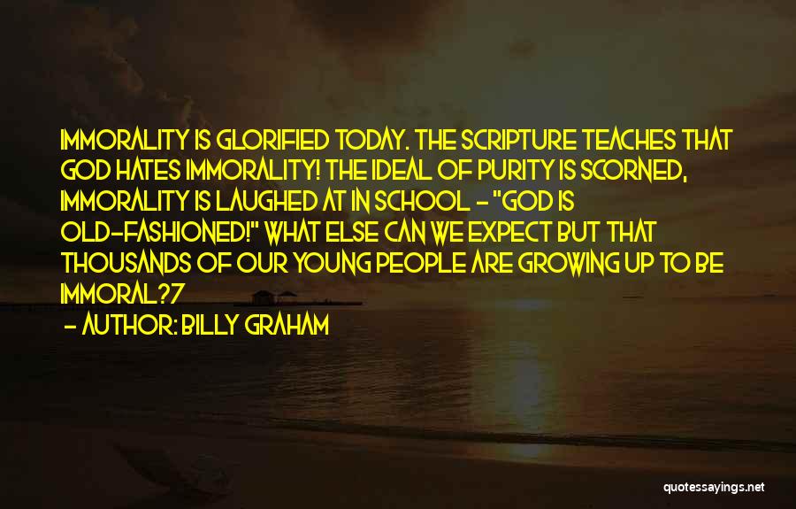 Billy Graham Quotes: Immorality Is Glorified Today. The Scripture Teaches That God Hates Immorality! The Ideal Of Purity Is Scorned, Immorality Is Laughed