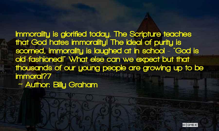 Billy Graham Quotes: Immorality Is Glorified Today. The Scripture Teaches That God Hates Immorality! The Ideal Of Purity Is Scorned, Immorality Is Laughed