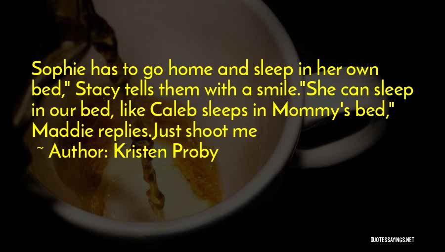 Kristen Proby Quotes: Sophie Has To Go Home And Sleep In Her Own Bed, Stacy Tells Them With A Smile.she Can Sleep In