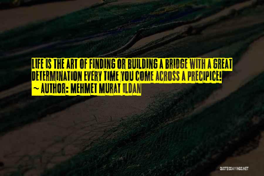 Mehmet Murat Ildan Quotes: Life Is The Art Of Finding Or Building A Bridge With A Great Determination Every Time You Come Across A