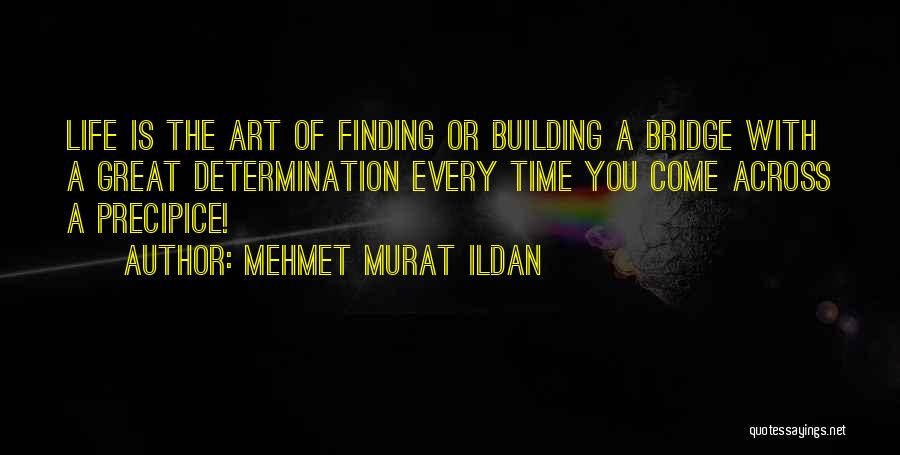 Mehmet Murat Ildan Quotes: Life Is The Art Of Finding Or Building A Bridge With A Great Determination Every Time You Come Across A