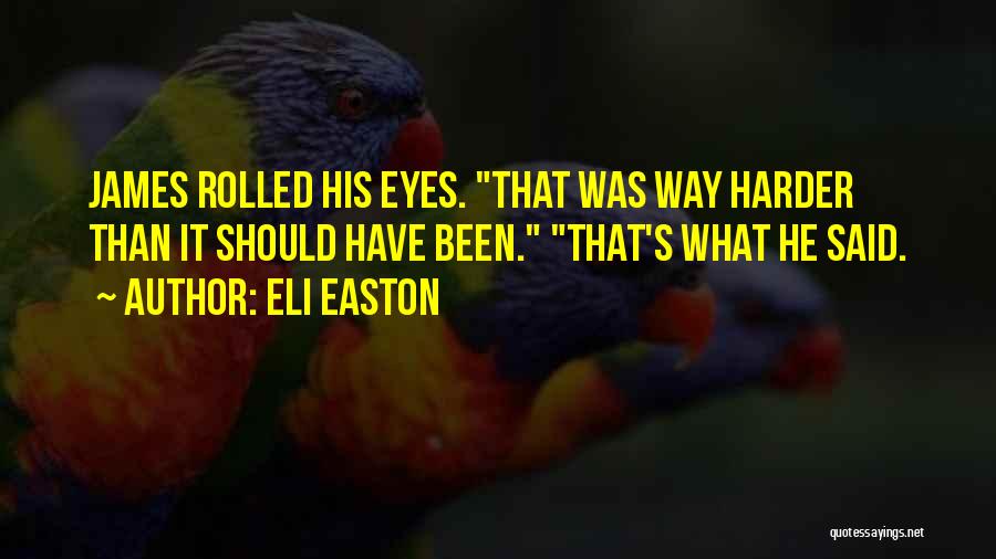 Eli Easton Quotes: James Rolled His Eyes. That Was Way Harder Than It Should Have Been. That's What He Said.