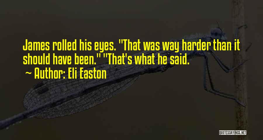 Eli Easton Quotes: James Rolled His Eyes. That Was Way Harder Than It Should Have Been. That's What He Said.
