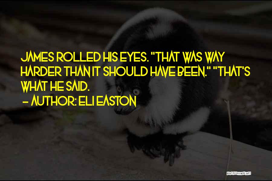 Eli Easton Quotes: James Rolled His Eyes. That Was Way Harder Than It Should Have Been. That's What He Said.