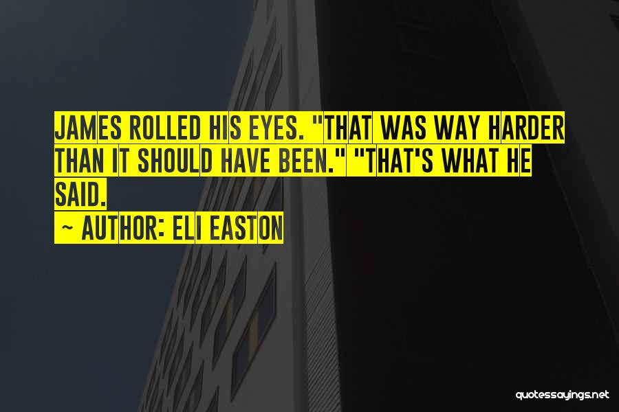 Eli Easton Quotes: James Rolled His Eyes. That Was Way Harder Than It Should Have Been. That's What He Said.