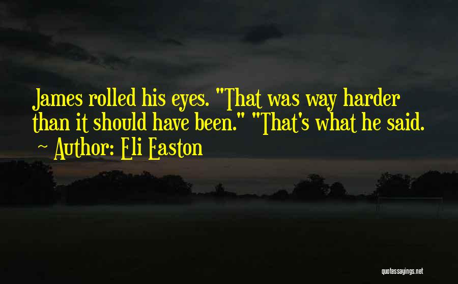 Eli Easton Quotes: James Rolled His Eyes. That Was Way Harder Than It Should Have Been. That's What He Said.