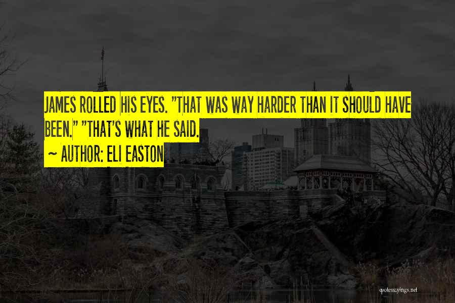 Eli Easton Quotes: James Rolled His Eyes. That Was Way Harder Than It Should Have Been. That's What He Said.
