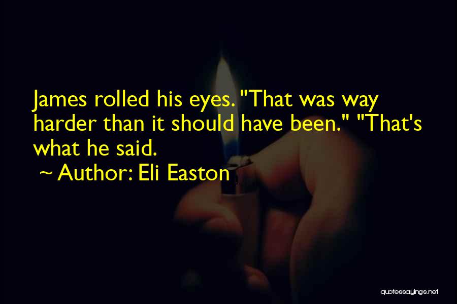 Eli Easton Quotes: James Rolled His Eyes. That Was Way Harder Than It Should Have Been. That's What He Said.