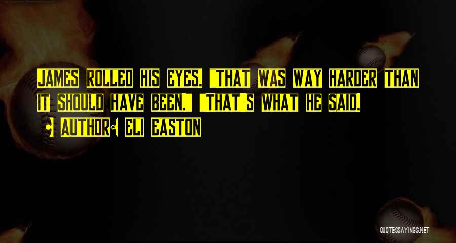 Eli Easton Quotes: James Rolled His Eyes. That Was Way Harder Than It Should Have Been. That's What He Said.